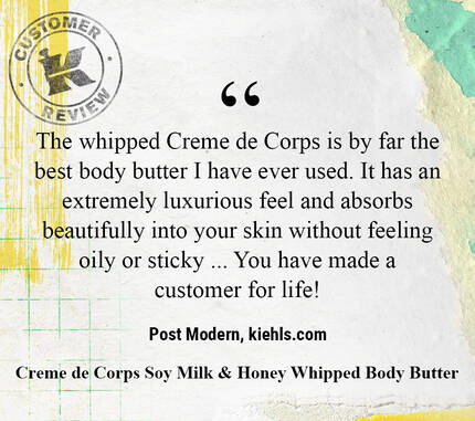 The whipped Creme de Corps is by far the best body butter I have ever used. It has an extremely luxurious feel and absorbs beautifully into your skin without feeling oily or sticky ... You have made a customer for life! —Post Modern, kiehls.ca